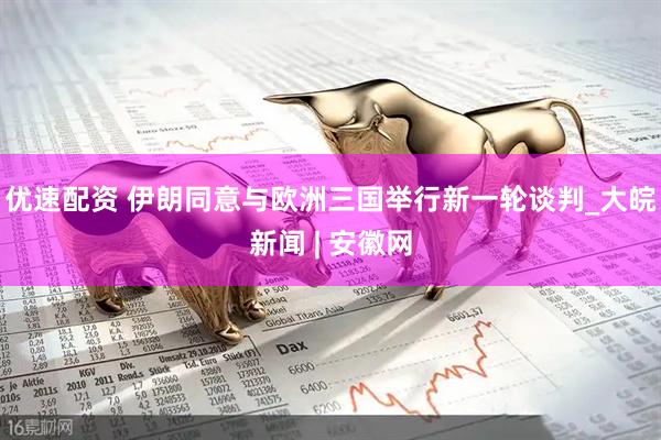 优速配资 伊朗同意与欧洲三国举行新一轮谈判_大皖新闻 | 安徽网