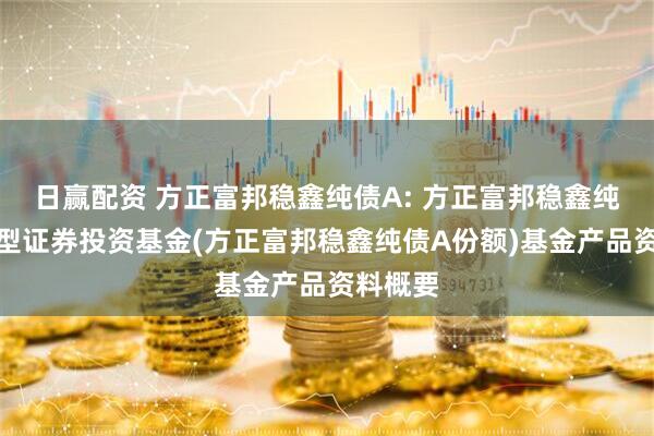 日赢配资 方正富邦稳鑫纯债A: 方正富邦稳鑫纯债债券型证券投资基金(方正富邦稳鑫纯债A份额)基金产品资料概要