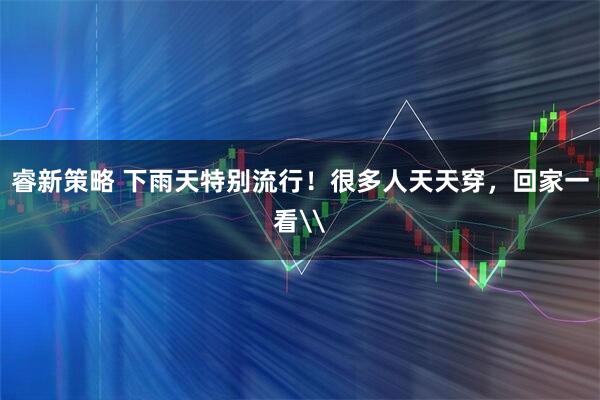 睿新策略 下雨天特别流行！很多人天天穿，回家一看\